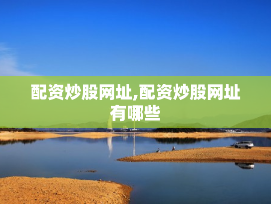 配资炒股网址,配资炒股网址有哪些