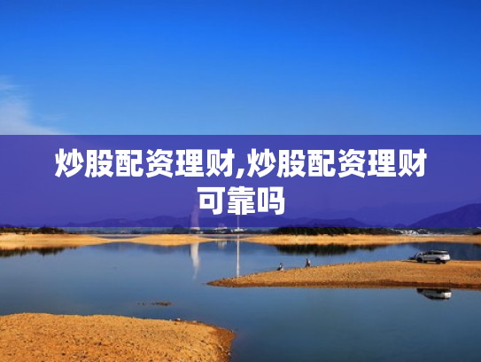 炒股配资理财,炒股配资理财可靠吗