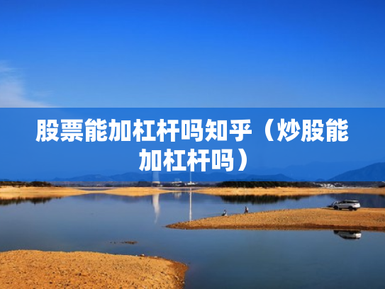 股票能加杠杆吗知乎（炒股能加杠杆吗）