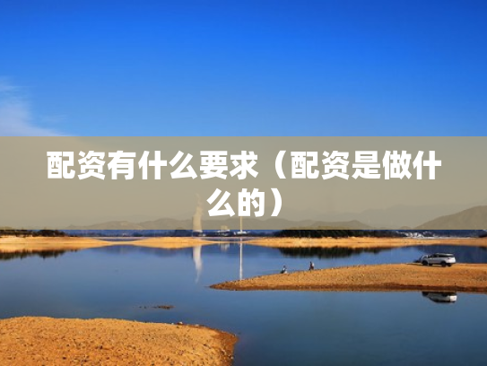 配资有什么要求（配资是做什么的）