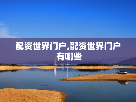 配资世界门户,配资世界门户 有哪些