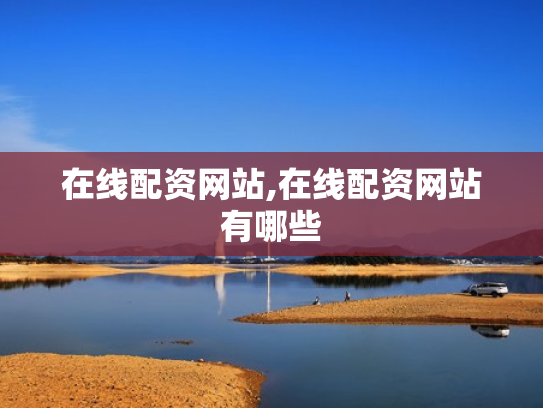 在线配资网站,在线配资网站有哪些