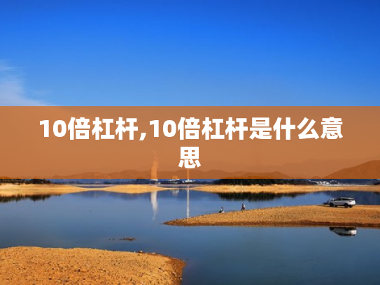 10倍杠杆,10倍杠杆是什么意思