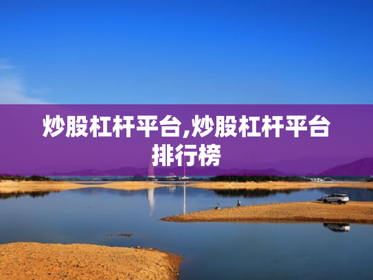 炒股杠杆平台,炒股杠杆平台排行榜