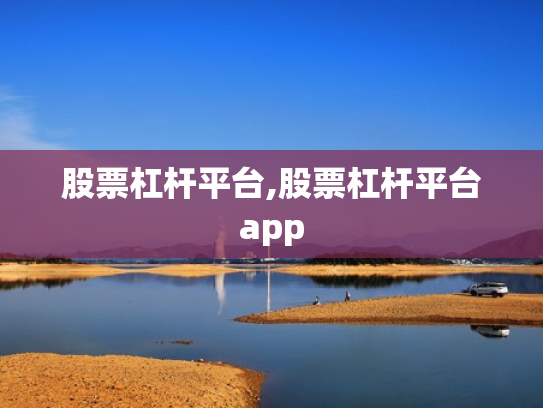 股票杠杆平台,股票杠杆平台app