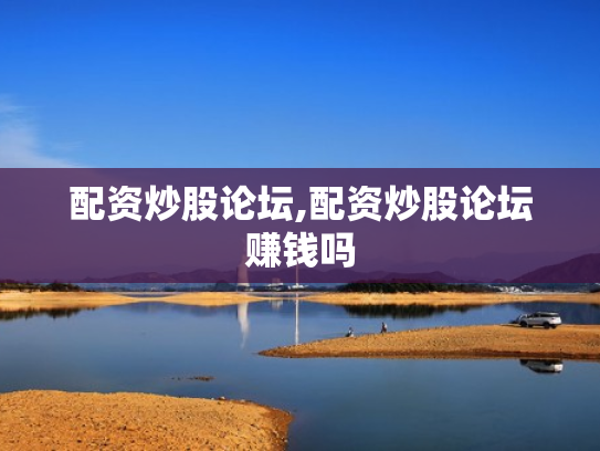 配资炒股论坛,配资炒股论坛赚钱吗