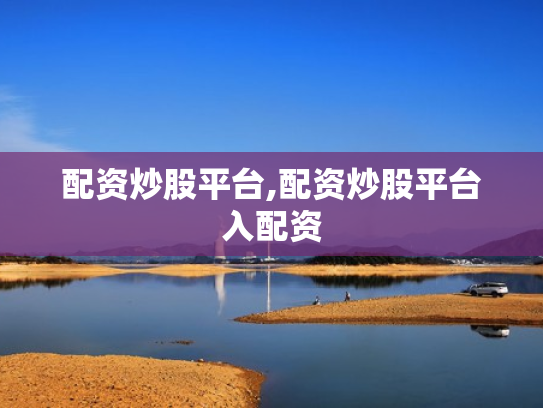 配资炒股平台,配资炒股平台入配资