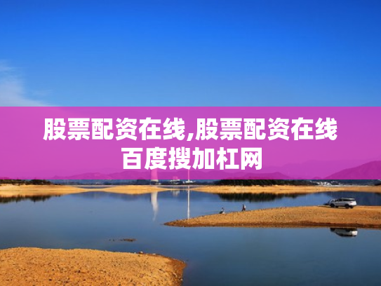 股票配资在线,股票配资在线百度搜加杠网