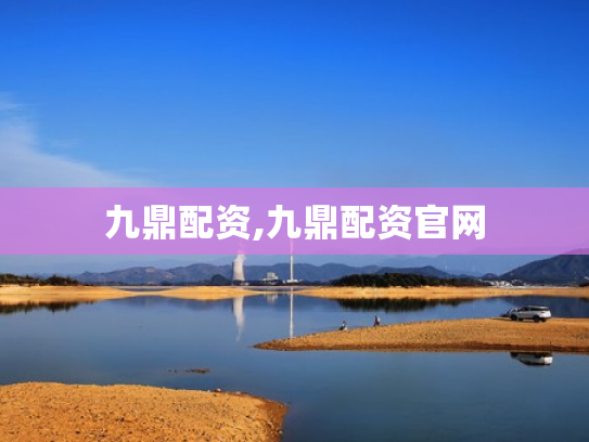 九鼎配资,九鼎配资官网