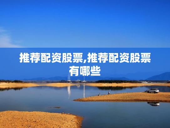 推荐配资股票,推荐配资股票有哪些