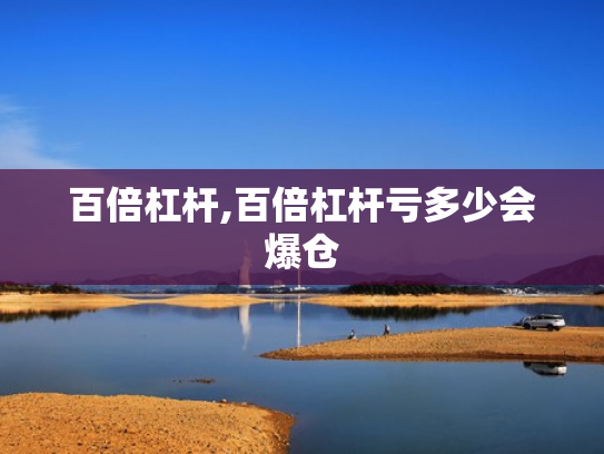 百倍杠杆,百倍杠杆亏多少会爆仓