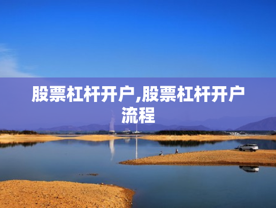 股票杠杆开户,股票杠杆开户流程