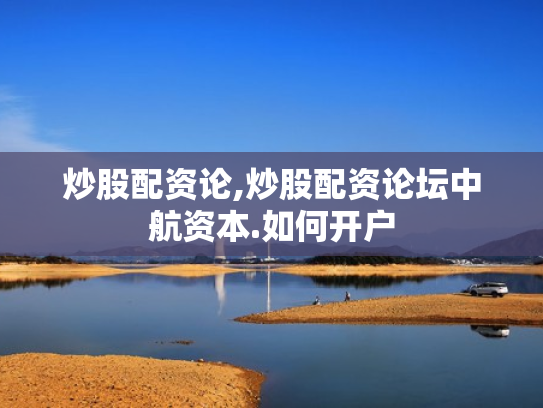 炒股配资论,炒股配资论坛中航资本.如何开户