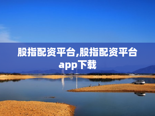 股指配资平台,股指配资平台app下载