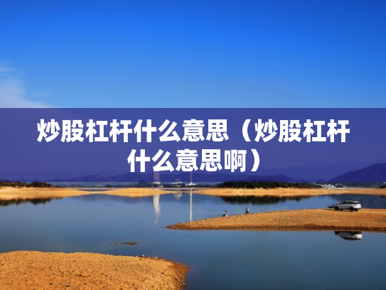 炒股杠杆什么意思（炒股杠杆什么意思啊）