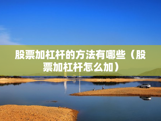 股票加杠杆的方法有哪些（股票加杠杆怎么加）