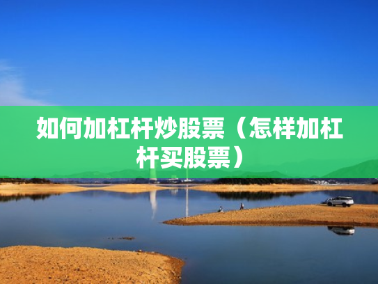 如何加杠杆炒股票（怎样加杠杆买股票）