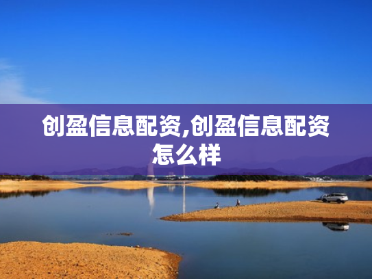 创盈信息配资,创盈信息配资怎么样