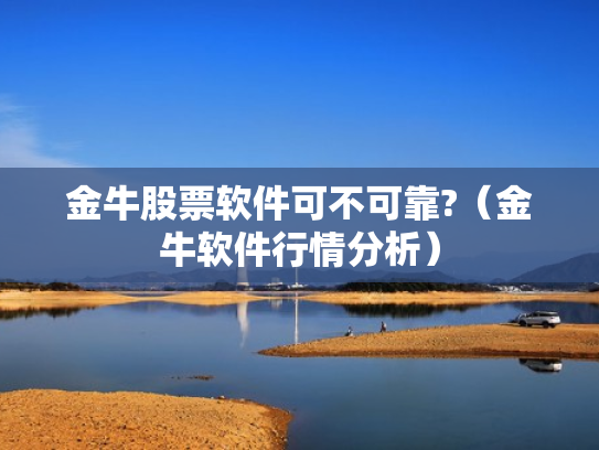 金牛股票软件可不可靠?（金牛软件行情分析）