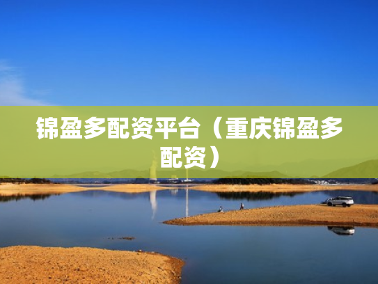 锦盈多配资平台（重庆锦盈多配资）