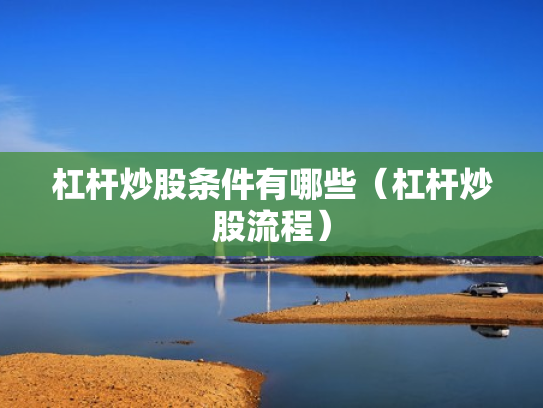 杠杆炒股条件有哪些（杠杆炒股流程）