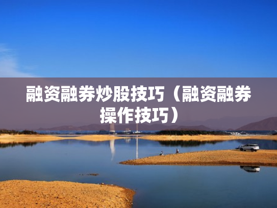 融资融券炒股技巧（融资融券操作技巧）