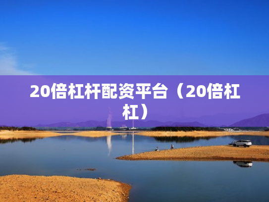 20倍杠杆配资平台（20倍杠杠）