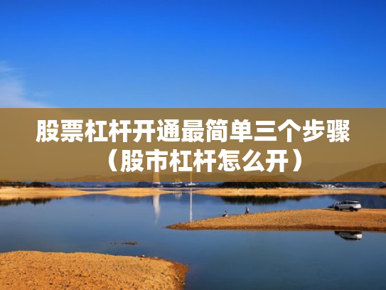 股票杠杆开通最简单三个步骤（股市杠杆怎么开）