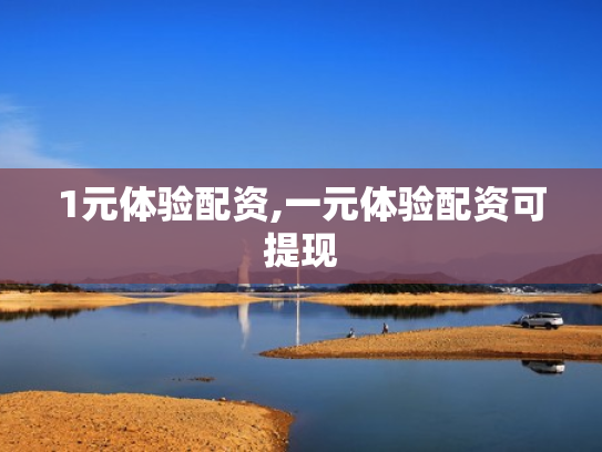 1元体验配资,一元体验配资可提现