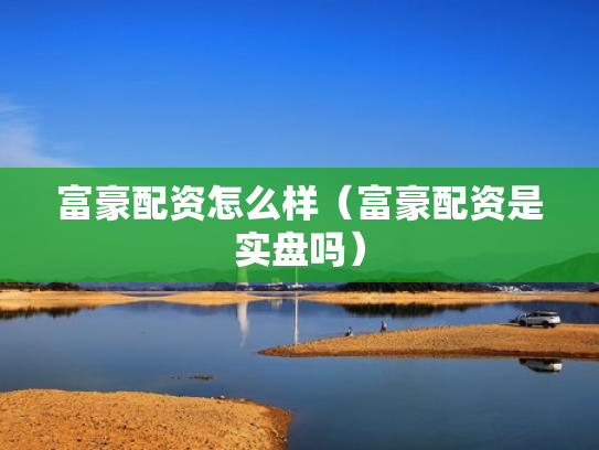 富豪配资怎么样（富豪配资是实盘吗）