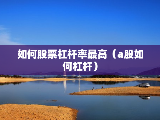 如何股票杠杆率最高（a股如何杠杆）