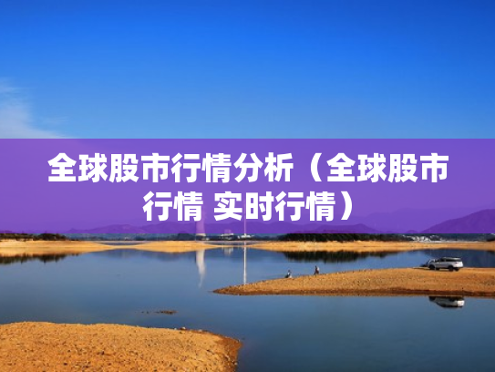 全球股市行情分析（全球股市行情 实时行情）