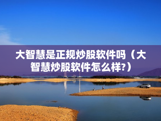 大智慧是正规炒股软件吗（大智慧炒股软件怎么样?）