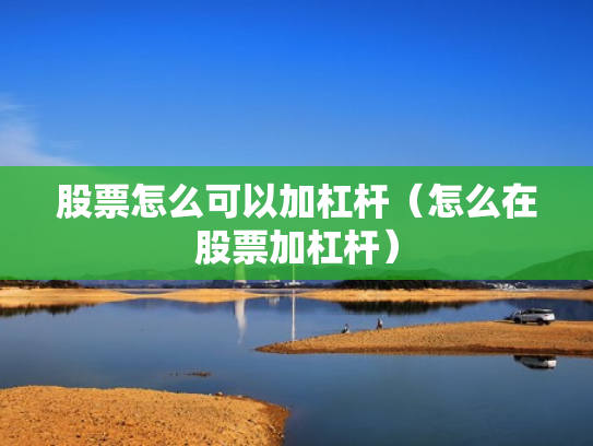 股票怎么可以加杠杆（怎么在股票加杠杆）