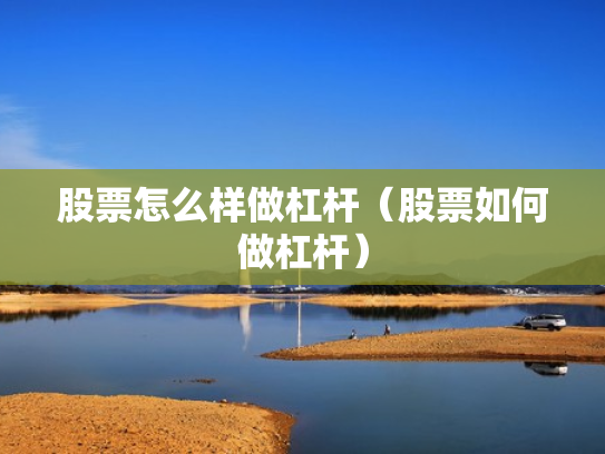 股票怎么样做杠杆（股票如何做杠杆）
