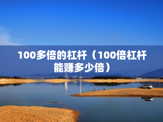 100多倍的杠杆（100倍杠杆能赚多少倍）