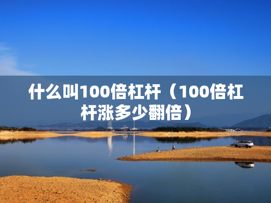 什么叫100倍杠杆（100倍杠杆涨多少翻倍）