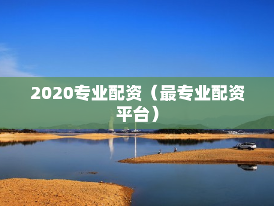 2020专业配资（最专业配资平台）