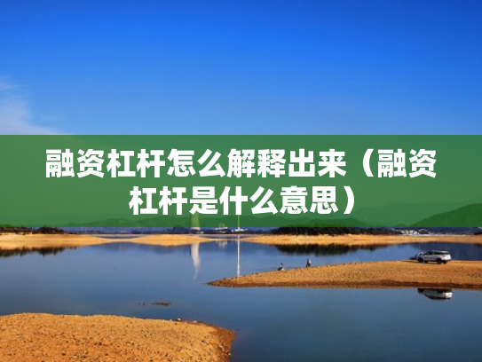 融资杠杆怎么解释出来（融资杠杆是什么意思）