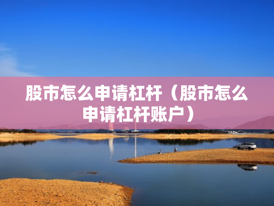 股市怎么申请杠杆（股市怎么申请杠杆账户）