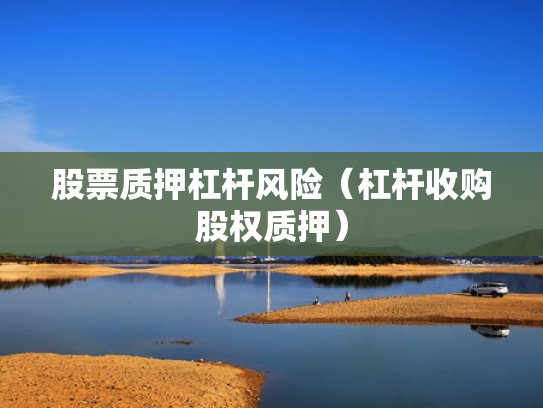 股票质押杠杆风险（杠杆收购股权质押）