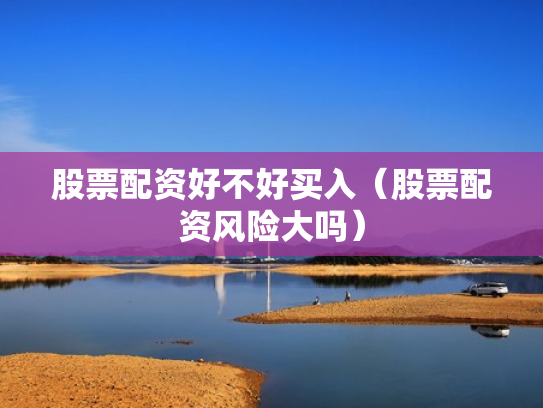 股票配资好不好买入（股票配资风险大吗）