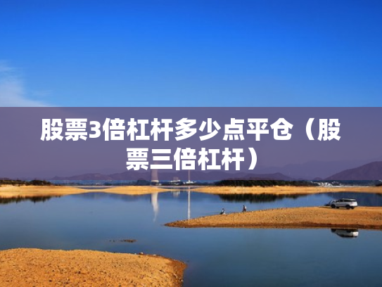 股票3倍杠杆多少点平仓（股票三倍杠杆）
