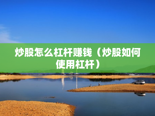 炒股怎么杠杆赚钱（炒股如何使用杠杆）