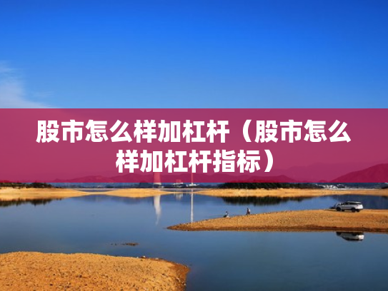 股市怎么样加杠杆（股市怎么样加杠杆指标）