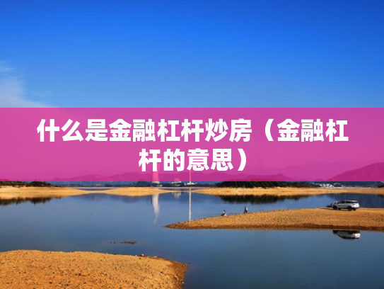 什么是金融杠杆炒房（金融杠杆的意思）