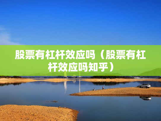 股票有杠杆效应吗（股票有杠杆效应吗知乎）