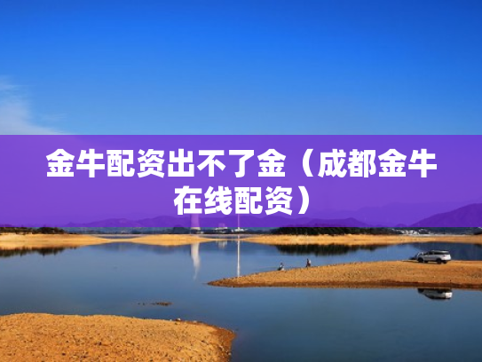 金牛配资出不了金（成都金牛在线配资）