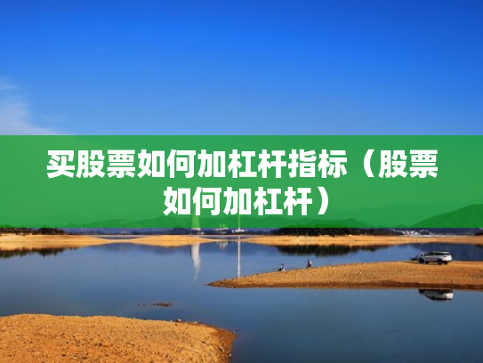 买股票如何加杠杆指标（股票 如何加杠杆）