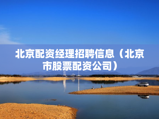 北京配资经理招聘信息（北京市股票配资公司）